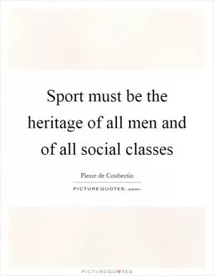 Sport must be the heritage of all men and of all social classes Picture Quote #1