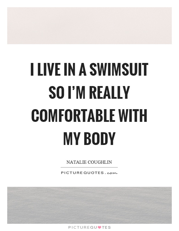 I live in a swimsuit so I'm really comfortable with my body Picture Quote #1