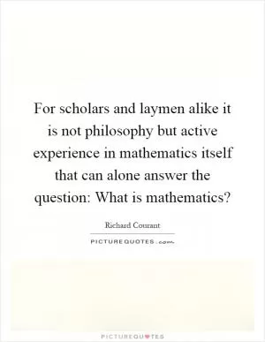 For scholars and laymen alike it is not philosophy but active experience in mathematics itself that can alone answer the question: What is mathematics? Picture Quote #1