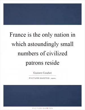 France is the only nation in which astoundingly small numbers of civilized patrons reside Picture Quote #1