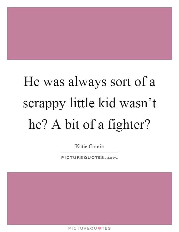 He was always sort of a scrappy little kid wasn't he? A bit of a fighter? Picture Quote #1