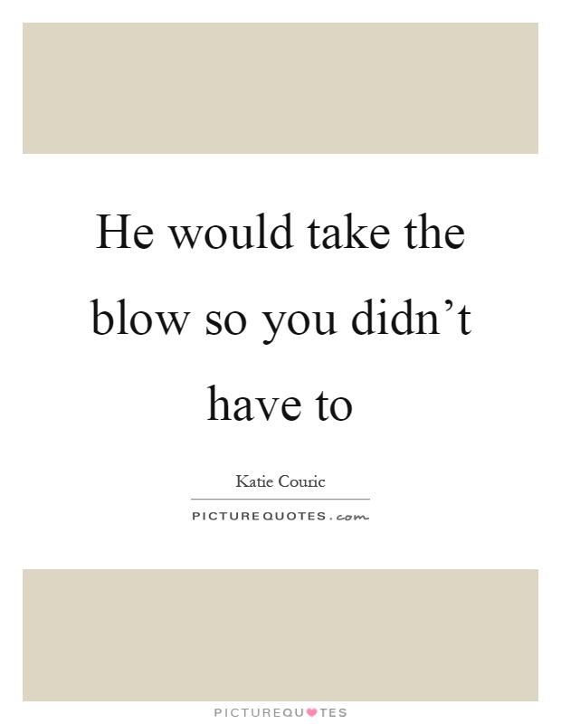 He would take the blow so you didn't have to Picture Quote #1