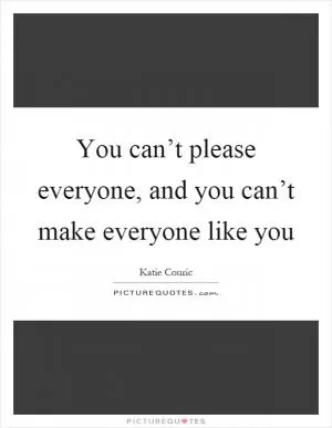 You can’t please everyone, and you can’t make everyone like you Picture Quote #1