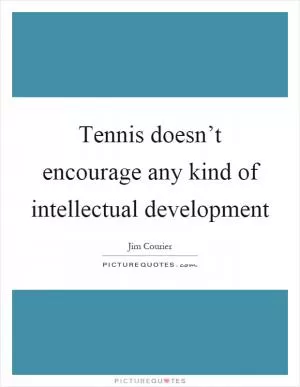 Tennis doesn’t encourage any kind of intellectual development Picture Quote #1