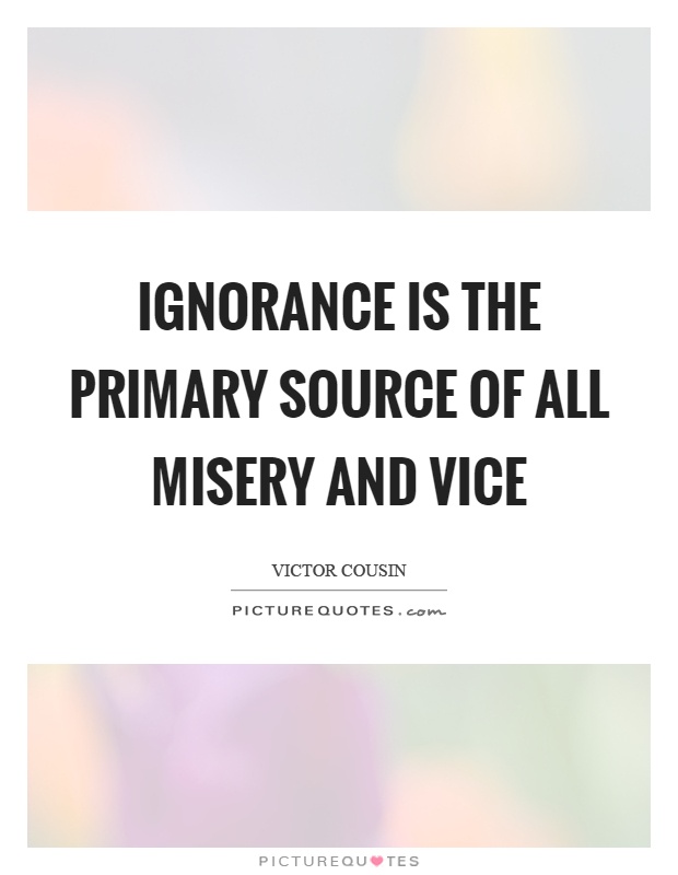 Ignorance is the primary source of all misery and vice Picture Quote #1