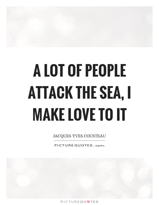A lot of people attack the sea, I make love to it Picture Quote #1