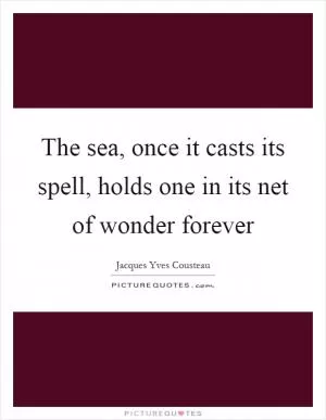 The sea, once it casts its spell, holds one in its net of wonder forever Picture Quote #1