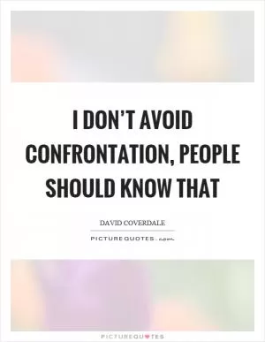 I don’t avoid confrontation, people should know that Picture Quote #1