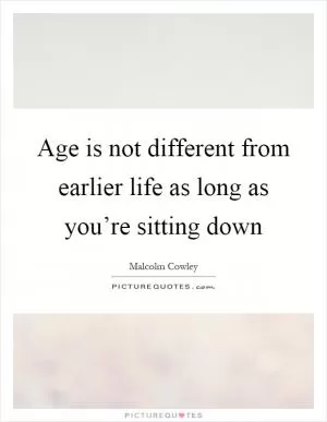 Age is not different from earlier life as long as you’re sitting down Picture Quote #1