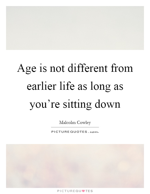 Age is not different from earlier life as long as you're sitting down Picture Quote #1