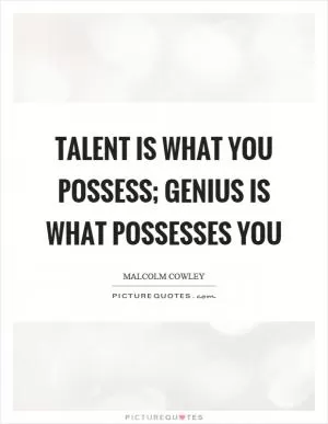 Talent is what you possess; genius is what possesses you Picture Quote #1
