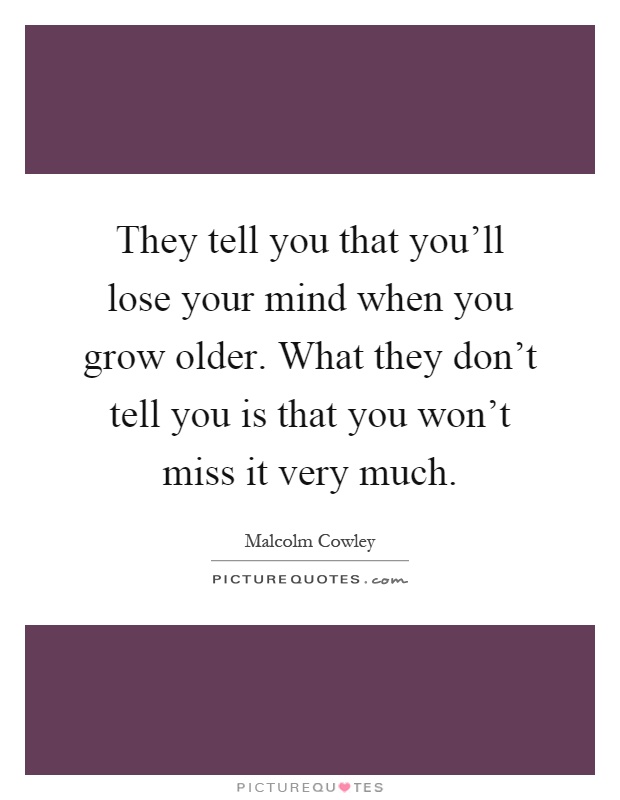 They tell you that you'll lose your mind when you grow older. What they don't tell you is that you won't miss it very much Picture Quote #1