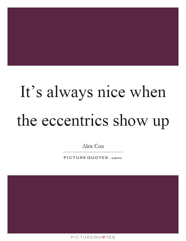 It's always nice when the eccentrics show up Picture Quote #1