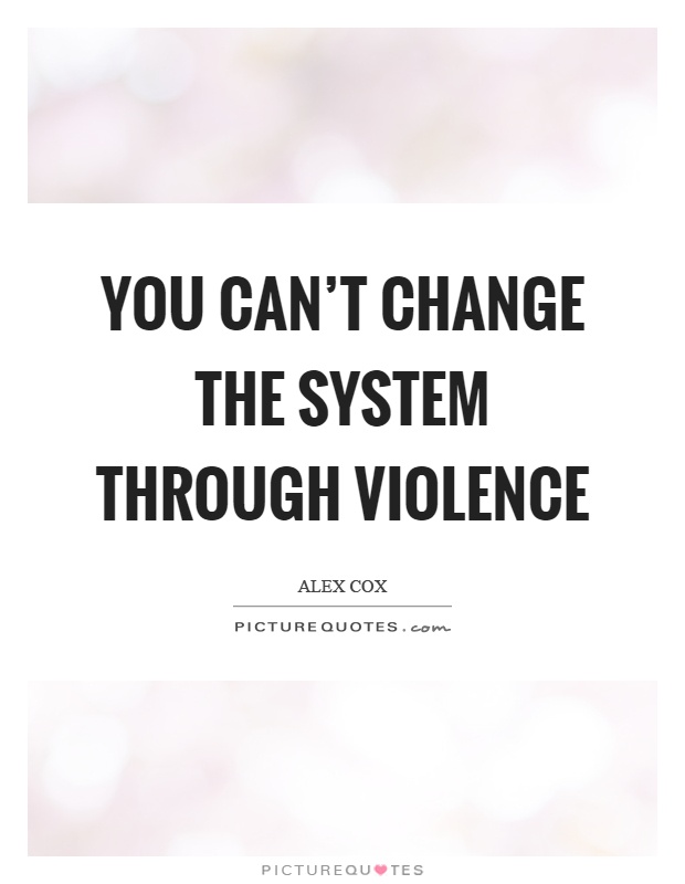 You can't change the system through violence Picture Quote #1
