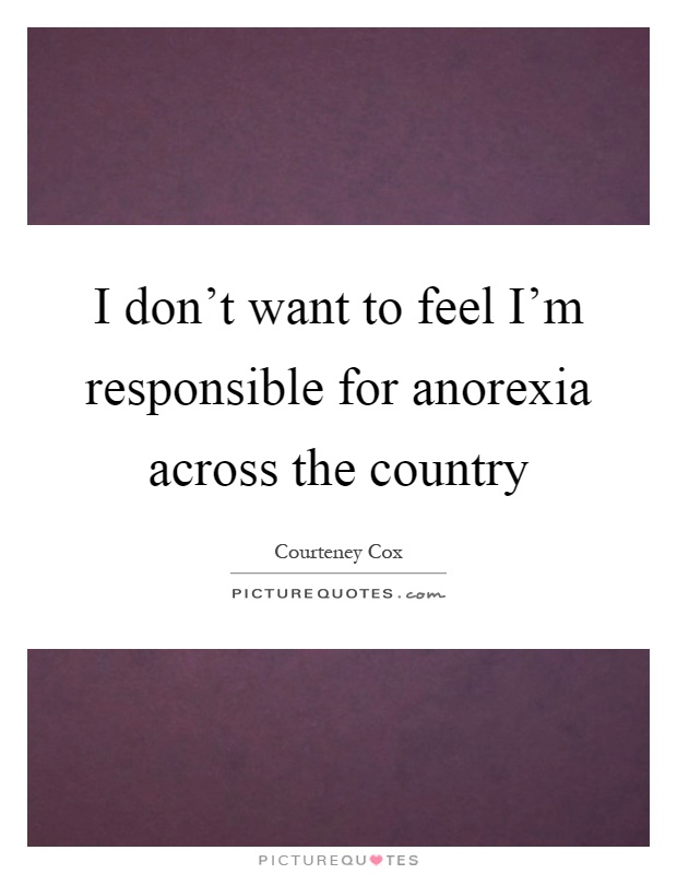 I don't want to feel I'm responsible for anorexia across the country Picture Quote #1