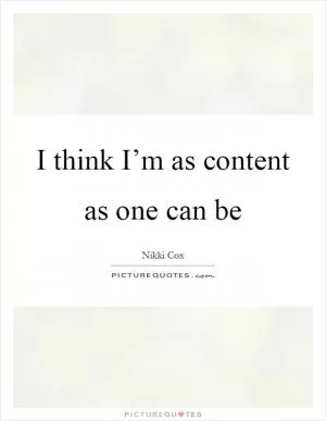 I think I’m as content as one can be Picture Quote #1