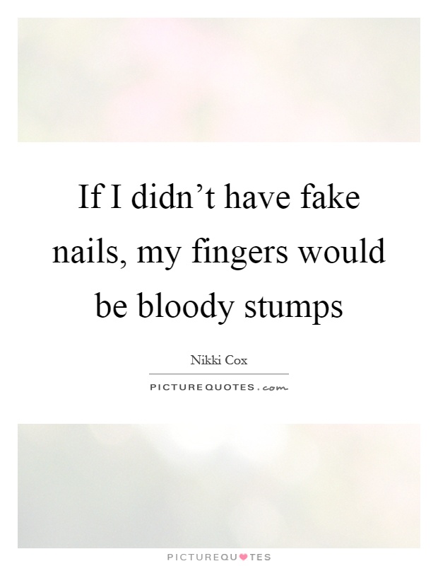 If I didn't have fake nails, my fingers would be bloody stumps Picture Quote #1