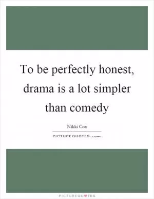 To be perfectly honest, drama is a lot simpler than comedy Picture Quote #1