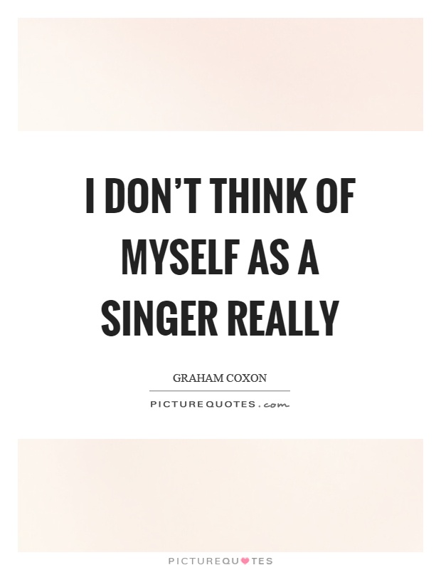 I don't think of myself as a singer really Picture Quote #1