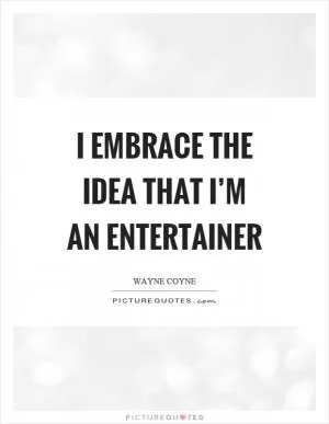 I embrace the idea that I’m an entertainer Picture Quote #1