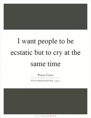 I want people to be ecstatic but to cry at the same time Picture Quote #1