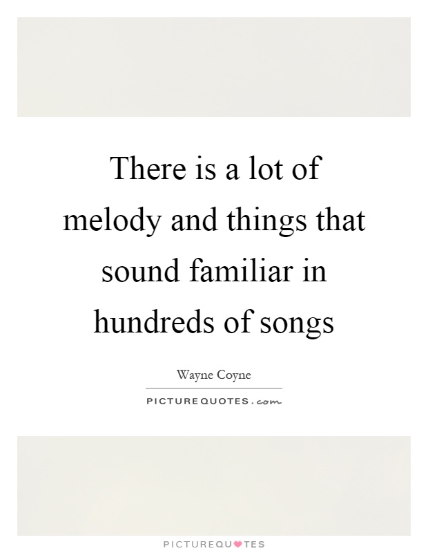 There is a lot of melody and things that sound familiar in hundreds of songs Picture Quote #1
