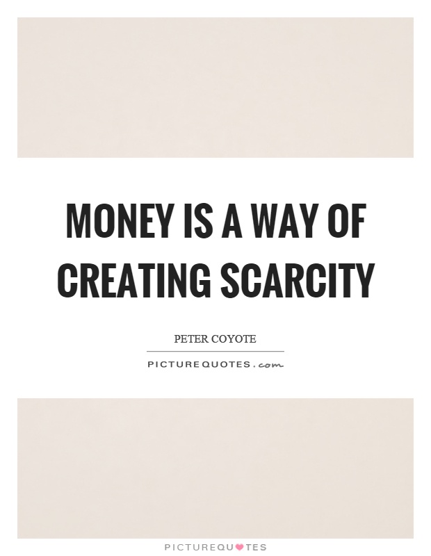 Money is a way of creating scarcity Picture Quote #1
