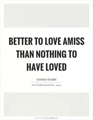 Better to love amiss than nothing to have loved Picture Quote #1