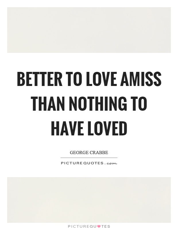 Better to love amiss than nothing to have loved Picture Quote #1