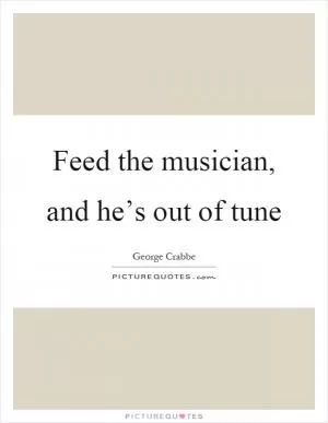Feed the musician, and he’s out of tune Picture Quote #1