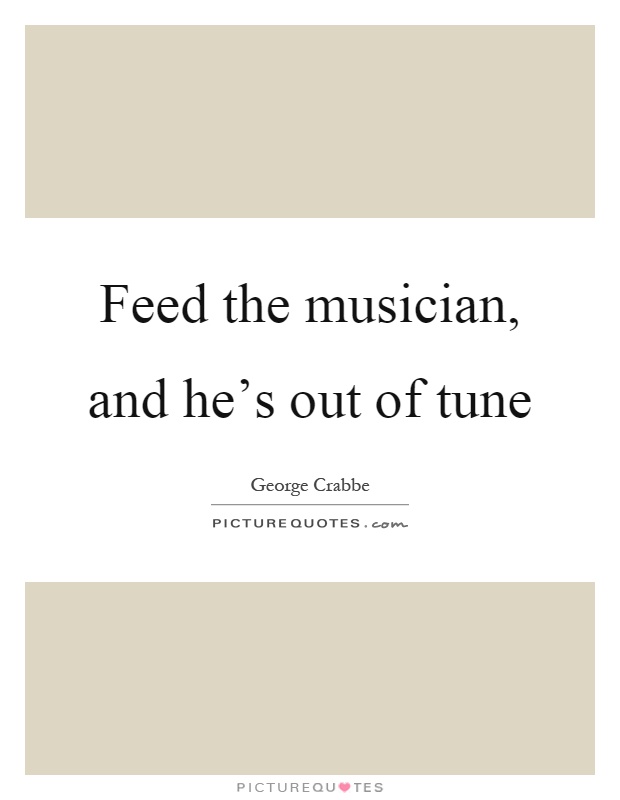 Feed the musician, and he's out of tune Picture Quote #1