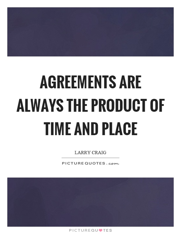Agreements are always the product of time and place Picture Quote #1