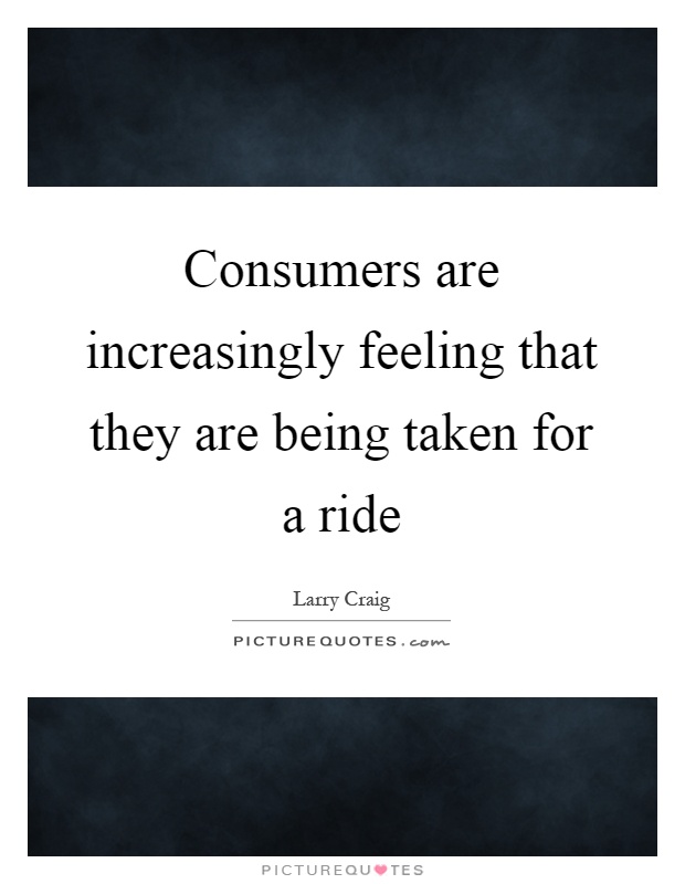 Consumers are increasingly feeling that they are being taken for a ride Picture Quote #1