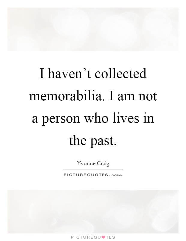 I haven't collected memorabilia. I am not a person who lives in the past Picture Quote #1