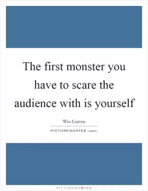 The first monster you have to scare the audience with is yourself Picture Quote #1