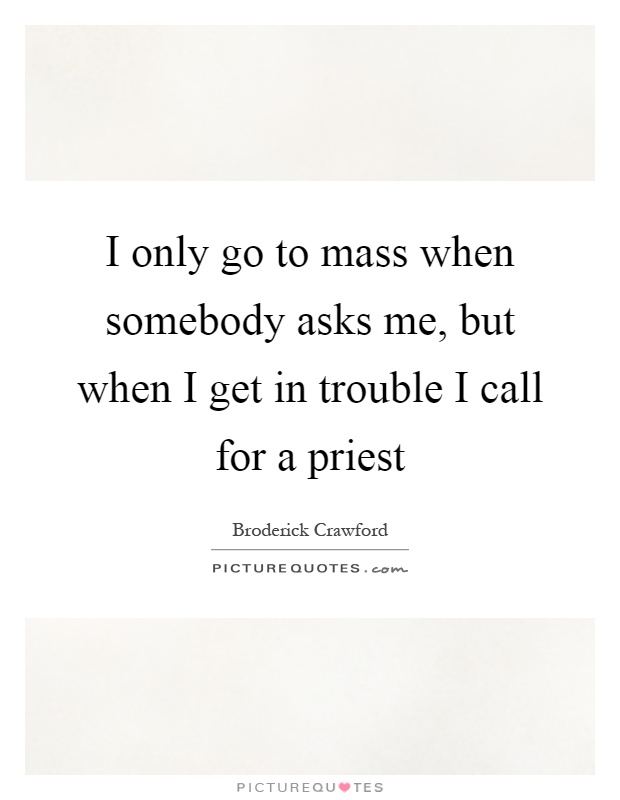 I only go to mass when somebody asks me, but when I get in trouble I call for a priest Picture Quote #1