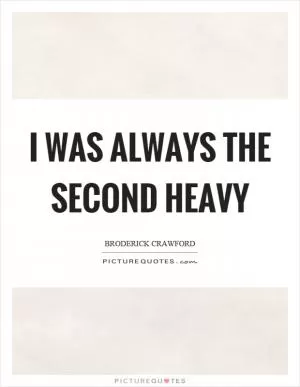 I was always the second heavy Picture Quote #1