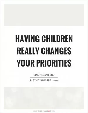 Having children really changes your priorities Picture Quote #1