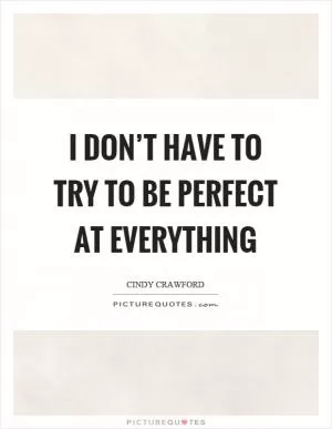 I don’t have to try to be perfect at everything Picture Quote #1