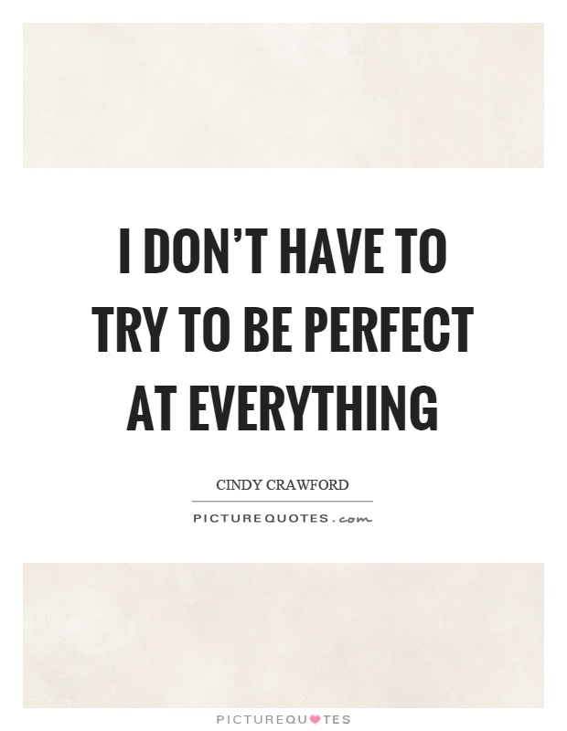 I don't have to try to be perfect at everything Picture Quote #1