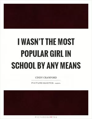 I wasn’t the most popular girl in school by any means Picture Quote #1