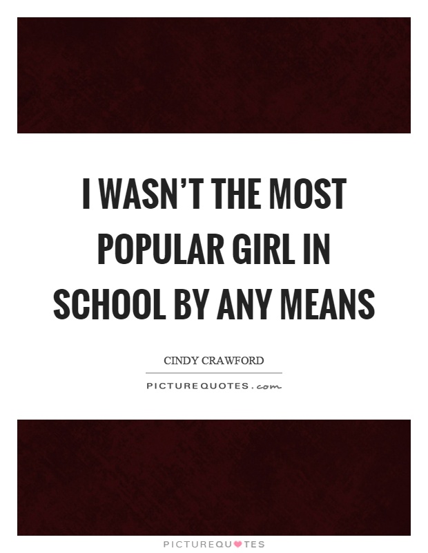 I wasn't the most popular girl in school by any means Picture Quote #1