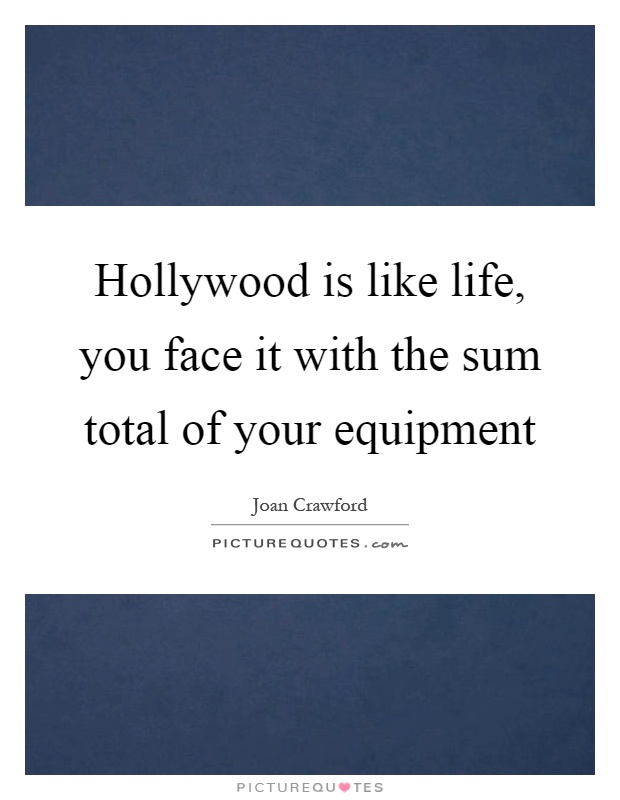 Hollywood is like life, you face it with the sum total of your equipment Picture Quote #1