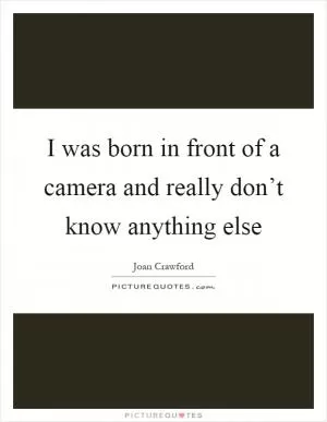 I was born in front of a camera and really don’t know anything else Picture Quote #1