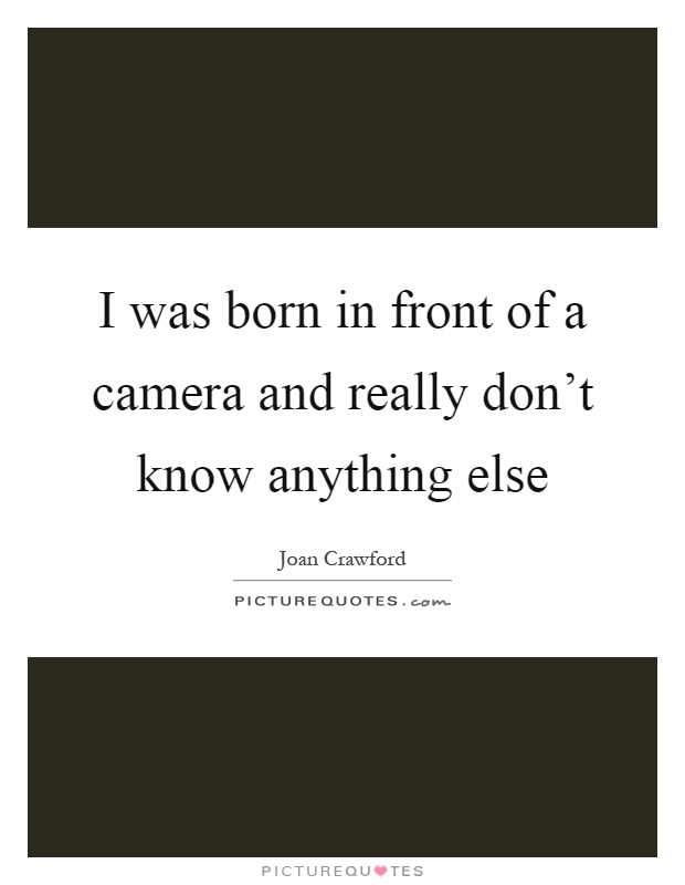 I was born in front of a camera and really don't know anything else Picture Quote #1