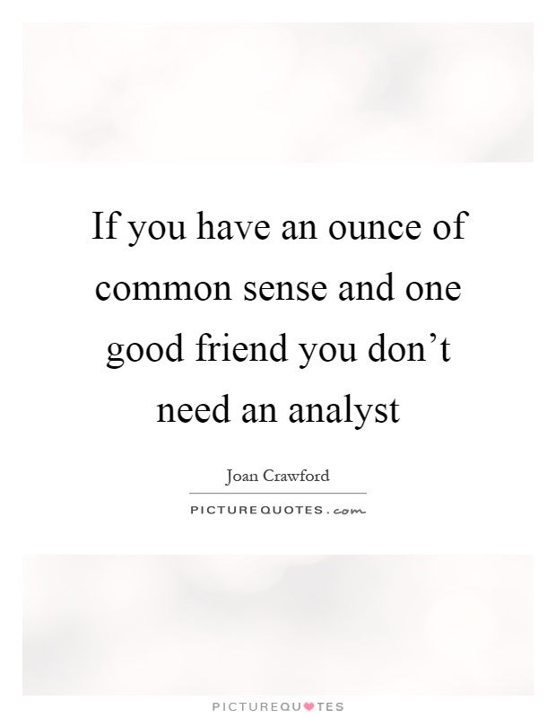 If you have an ounce of common sense and one good friend you don't need an analyst Picture Quote #1