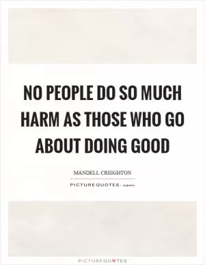 No people do so much harm as those who go about doing good Picture Quote #1