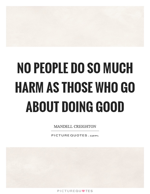 No people do so much harm as those who go about doing good Picture Quote #1