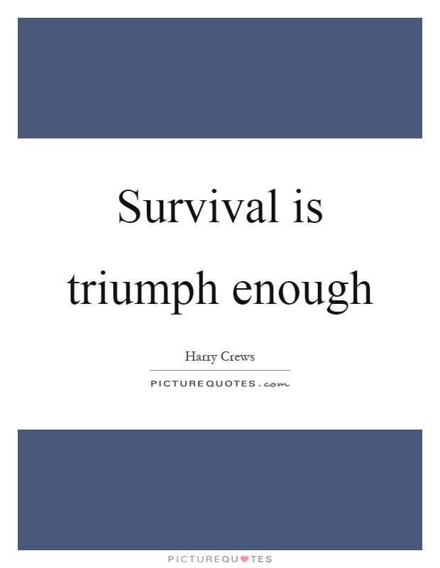 Survival is triumph enough Picture Quote #1