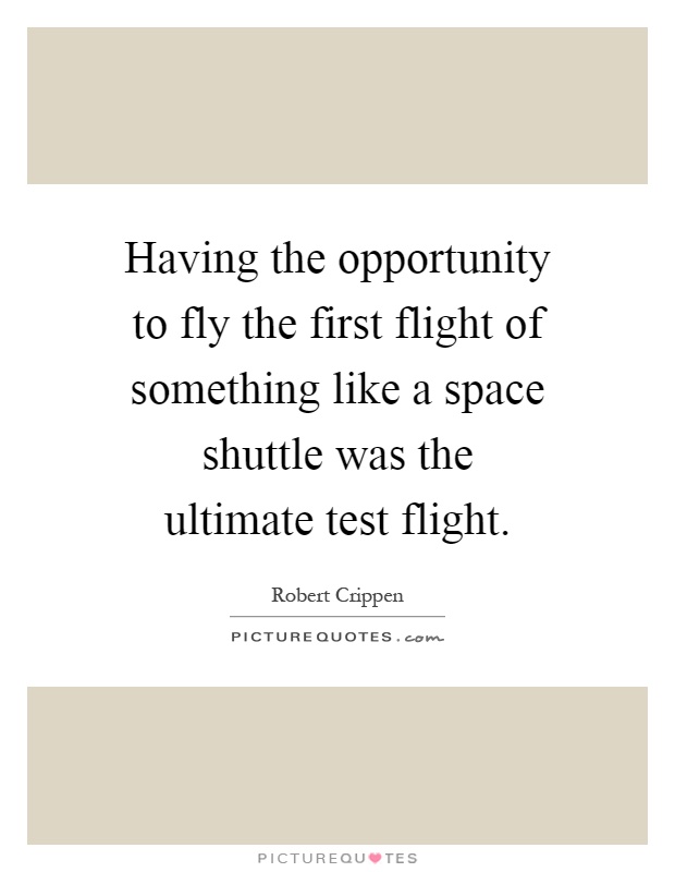 Having the opportunity to fly the first flight of something like a space shuttle was the ultimate test flight Picture Quote #1